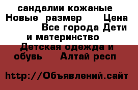 сандалии кожаные. Новые. размер 20 › Цена ­ 1 300 - Все города Дети и материнство » Детская одежда и обувь   . Алтай респ.